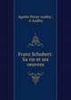 Franz Schubert: Sa vie et ses oeuvres, Agathe P?rier Audley , A Audley 