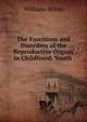 The Functions and Disorders of the Reproductive Organs in Childhood, Youth ., William Acton 