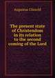 The present state of Christendom in its relation to the second coming of the Lord, Augustus Clissold 