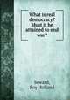 What is real democracy? Must it be attained to end war?, Seward, Roy Holland 