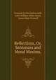Reflections, Or, Sentences and Moral Maxims,, Fran?ois La Rochefoucauld, John William Willis Bund , James Hain Friswell 