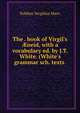 The . book of Virgil's ?neid, with a vocabulary ed. by J.T. White. (White's grammar sch. texts ., Publius Vergilius Maro 