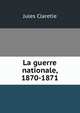 La guerre nationale, 1870-1871, Jules Claretie 