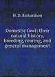Domestic fowl: their natural history, breeding, rearing, and general management, H. D. Richardson 