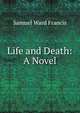 Life and Death: A Novel, Samuel Ward Francis 
