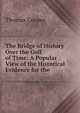 The Bridge of History Over the Gulf of Time: A Popular View of the Historical Evidence for the ., David James McCord 
