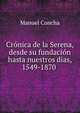 Cronica de la Serena, desde su fundacion hasta nuestros dias, 1549-1870 ., Manuel Concha 