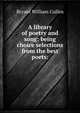 A library of poetry and song: being choice selections from the best poets:, Bryant William Cullen 