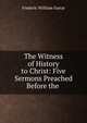 The Witness of History to Christ: Five Sermons Preached Before the ., F. W. Farrar 