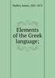 Elements of the Greek language;, Hadley, James, 1821-1872 