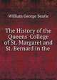 The History of the Queens' College of St. Margaret and St. Bernard in the ., William George Searle 