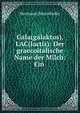Gala(galaktos), LAC(lactis): Der graecoitalische Name der Milch: Ein ., Hermann Brunnhofer 