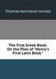 The First Greek Book: On the Plan of "Henry's First Latin Book.", Thomas Kerchever Arnold 