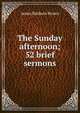 The Sunday afternoon; 52 brief sermons, James Baldwin Brown 