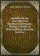 Handbook for Travellers in Southern Germany: Being a Guide to Wurtemberg, Bavaria, Austria ., John Murray (Firm) 