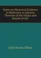 Notes on Historical Evidence in Reference to Adverse Theories of the Origin and Nature of the ., John Brown Dillon 