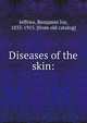 Diseases of the skin:, Jeffries, Benjamin Joy, 1833-1915. [from old catalog] 