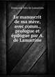 Le manuscrit de ma mere, avec comm., prologue et epilogue par A. de Lamartine, Francoise Alix de Lamartine 