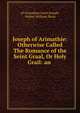 Joseph of Arimathie: Otherwise Called The Romance of the Seint Graal, Or Holy Grail: an ., of Arimathea Saint Joseph, Walter William Skeat 