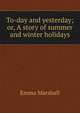 To-day and yesterday; or, A story of summer and winter holidays, Emma Marshall 