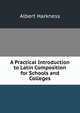 A Practical Introduction to Latin Composition for Schools and Colleges, Albert Harkness 
