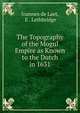 The Topography of the Mogul Empire as Known to the Dutch in 1631, Joannes de Laet, E . Lethbridge 