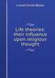 Life theories: their influence upon religious thought, Lionel Smith Beale 