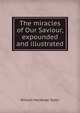 The miracles of Our Saviour, expounded and illustrated, Taylor, William M. 