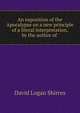 An exposition of the Apocalypse on a new principle of a literal interpretation, by the author of ., David Logan Shirres 