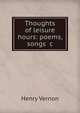 Thoughts of leisure hours: poems, songs &c, Henry Vernon 