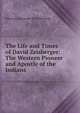 The Life and Times of David Zeisberger: The Western Pioneer and Apostle of the Indians, Edmund Alexander de Schweinitz 