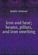 Iron and heat; beams, pillars, and iron smelting, James Armour 