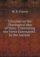 Criticism on the Theological Idea of Deity: Contrasting the Views Entertained . by the Ancient ., M. B. Craven 