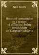 Hours of communion in a season of affliction: being meditations on Scripture subjects, Neil Smith 