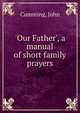 'Our Father', a manual of short family prayers, Cumming, John 