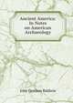 Ancient America: In Notes on American Archaeology, John Denison Baldwin 