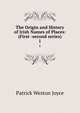 The Origin and History of Irish Names of Places: (First -second series).. 1, Patrick Weston Joyce 