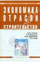 Экономика отрасли (строительство). Учебник, Акимов Владимир Васильевич, Макарова Тамара Николаевна, Мерзляков Вячеслав Федорович, Огай Климент Александрович 