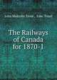 The Railways of Canada for 1870-1, John Malcolm Trout , Edw. Trout 