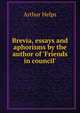 Brevia, essays and aphorisms by the author of 'Friends in council'., Helps Arthur 
