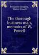 The thorough business man, memoirs of W. Powell, Benjamin Gregory , Walter Powell 