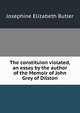 The constituion violated, an essay by the author of the Memoir of John Grey of Dilston, Josephine Elizabeth Butler 