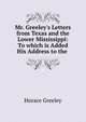 Mr. Greeley's Letters from Texas and the Lower Mississippi: To which is Added His Address to the ., Greeley, Horace 