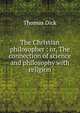 The Christian philosopher : or, The connection of science and philosophy with religion, Dick Thomas 