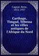 Carthage, Timgad, T?bessa et les villes antiques de l'Afrique du Nord, Cagnat, Rene, 1852-1937 