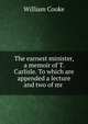 The earnest minister, a memoir of T. Carlisle. To which are appended a lecture and two of mr ., William Cooke 