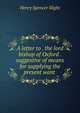 A letter to . the lord bishop of Oxford . suggestive of means for supplying the present want ., Henry Spencer Slight 