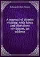 A manual of district visiting: with hints and directions to visitors, an address, Edward John Nixon 