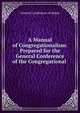 A Manual of Congregationalism: Prepared for the General Conference of the Congregational ., General Conference of Maine 