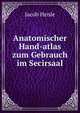 Anatomischer Hand-atlas zum Gebrauch im Secirsaal, Jacob Henle 